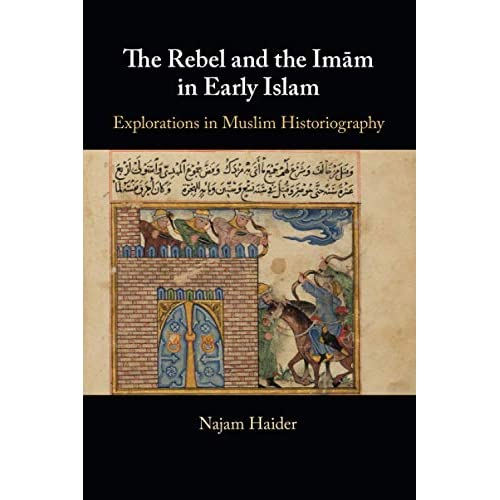 The Rebel and the Imam in Early Islam: Explorations in Muslim Historiography