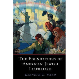 The Foundations of American Jewish Liberalism (Cambridge Studies in Social Theory, Religion and Politics)