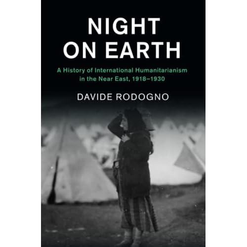 Night on Earth: A History of International Humanitarianism in the Near East, 1918–1930 (Human Rights in History)