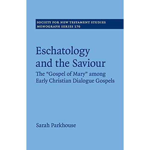 Eschatology and the Saviour: The 'Gospel of Mary' among Early Christian Dialogue Gospels: 176 (Society for New Testament Studies Monograph Series, Series Number 176)