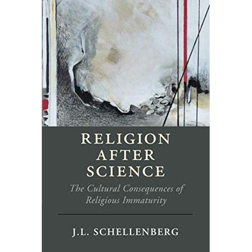Religion after Science: The Cultural Consequences of Religious Immaturity (Cambridge Studies in Religion, Philosophy, and Society)