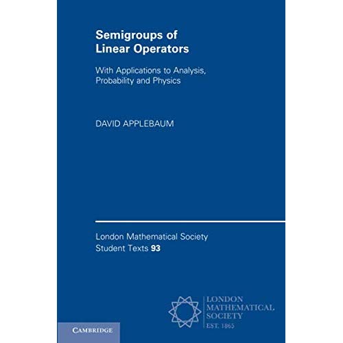 Semigroups of Linear Operators: With Applications to Analysis, Probability and Physics: 93 (London Mathematical Society Student Texts, Series Number 93)