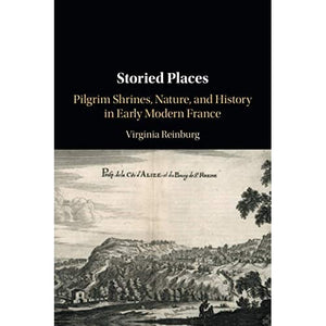 Storied Places: Pilgrim Shrines, Nature, and History in Early Modern France