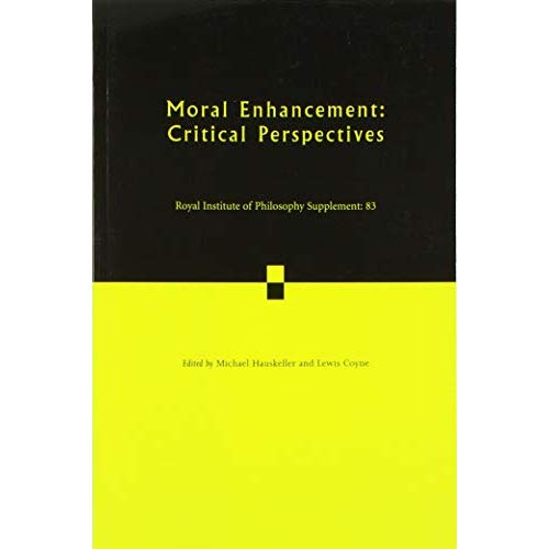 Moral Enhancement: Critical Perspectives: 83 (Royal Institute of Philosophy Supplements, Series Number 83)