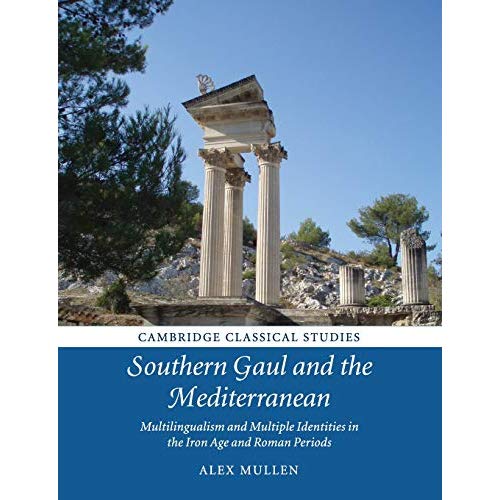 Southern Gaul and the Mediterranean: Multilingualism and Multiple Identities in the Iron Age and Roman Periods (Cambridge Classical Studies)