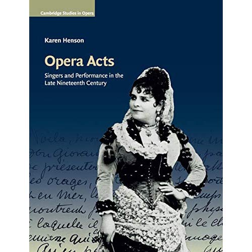 Opera Acts: Singers and Performance in the Late Nineteenth Century (Cambridge Studies in Opera)