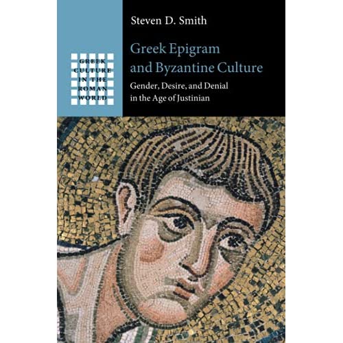 Greek Epigram and Byzantine Culture: Gender, Desire, and Denial in the Age of Justinian (Greek Culture in the Roman World)