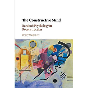 The Constructive Mind: Bartlett's Psychology in Reconstruction
