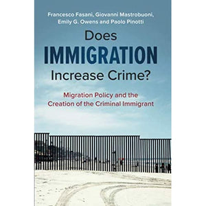 Does Immigration Increase Crime?: Migration Policy and the Creation of the Criminal Immigrant