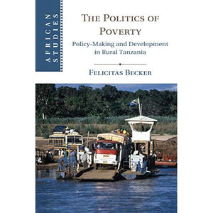 The Politics of Poverty: Policy-Making and Development in Rural Tanzania: 143 (African Studies, Series Number 143)