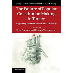 The Failure of Popular Constitution Making in Turkey: Regressing Towards Constitutional Autocracy (Comparative Constitutional Law and Policy)