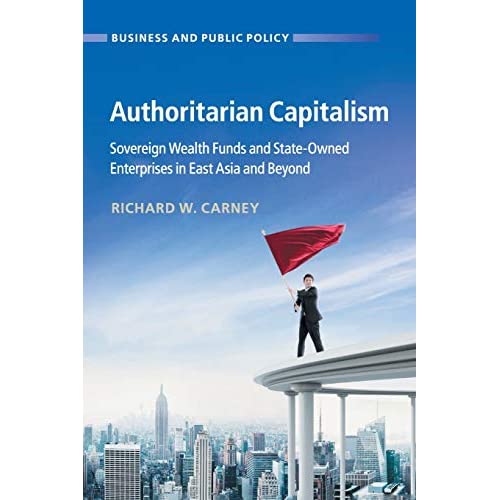 Authoritarian Capitalism: Sovereign Wealth Funds and State-Owned Enterprises in East Asia and Beyond (Business and Public Policy)