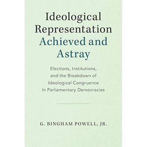 Ideological Representation: Achieved and Astray: Elections, Institutions, and the Breakdown of Ideological Congruence in Parliamentary Democracies (Cambridge Studies in Comparative Politics)