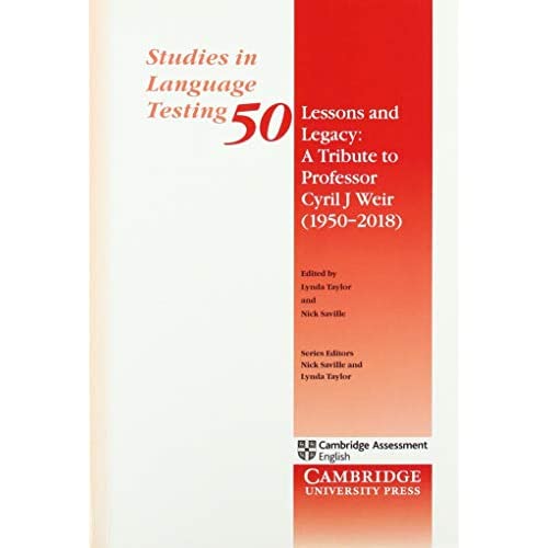 Lessons and Legacy: A Tribute to Professor Cyril J Weir (1950–2018) (Studies in Language Testing, Series Number 50)