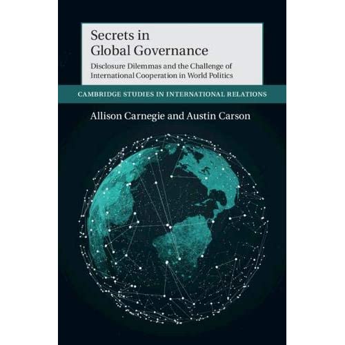 Secrets in Global Governance: Disclosure Dilemmas and the Challenge of International Cooperation: 154 (Cambridge Studies in International Relations, Series Number 154)