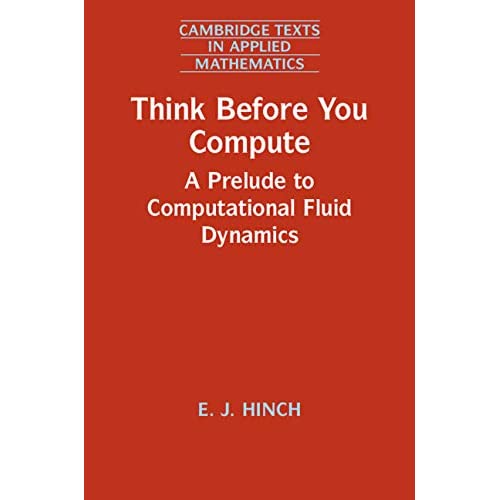 Think Before You Compute: A Prelude to Computational Fluid Dynamics: 61 (Cambridge Texts in Applied Mathematics, Series Number 61)