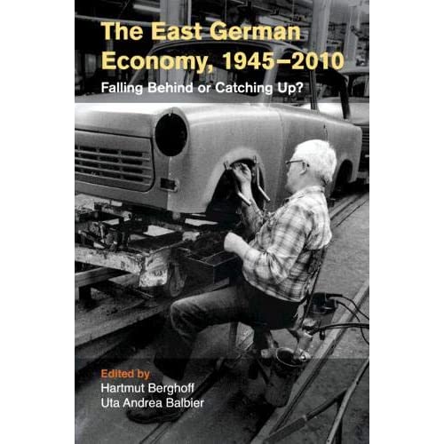 The East German Economy, 1945–2010: Falling Behind or Catching Up? (Publications of the German Historical Institute)