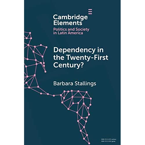 Dependency in the Twenty-First Century?: The Political Economy of China-Latin America Relations (Elements in Politics and Society in Latin America)