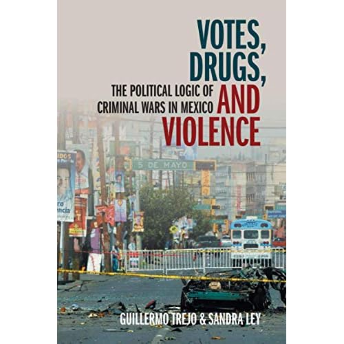 Votes, Drugs, and Violence: The Political Logic of Criminal Wars in Mexico (Cambridge Studies in Comparative Politics)