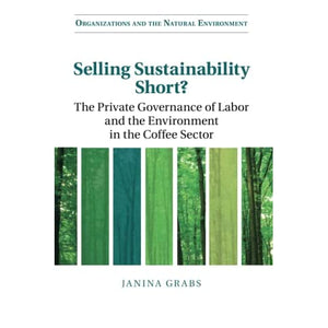 Selling Sustainability Short?: The Private Governance of Labor and the Environment in the Coffee Sector (Organizations and the Natural Environment)