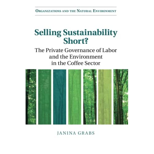 Selling Sustainability Short?: The Private Governance of Labor and the Environment in the Coffee Sector (Organizations and the Natural Environment)