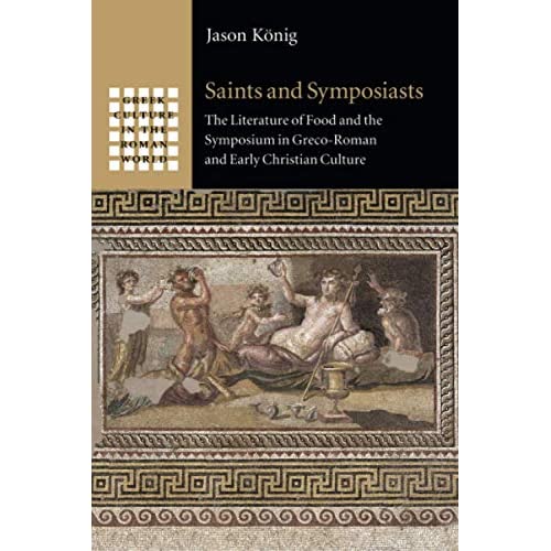 Saints and Symposiasts: The Literature of Food and the Symposium in Greco-Roman and Early Christian Culture (Greek Culture in the Roman World)