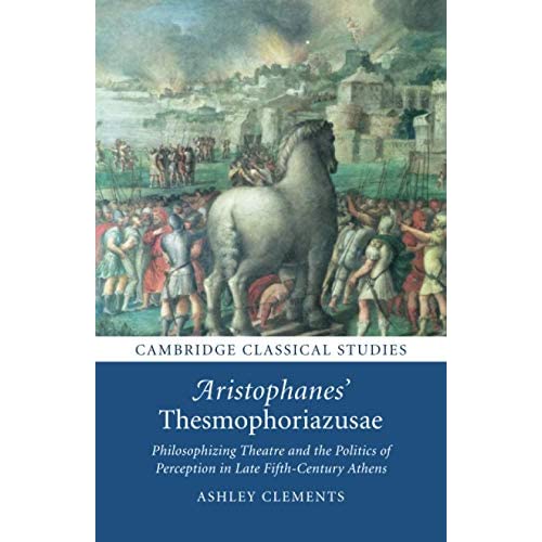 Aristophanes' Thesmophoriazusae: Philosophizing Theatre and the Politics of Perception in Late Fifth-Century Athens (Cambridge Classical Studies)