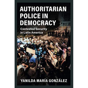 Authoritarian Police in Democracy: Contested Security in Latin America (Cambridge Studies in Comparative Politics)