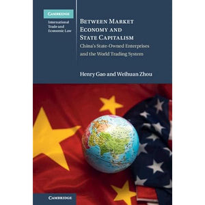 Between Market Economy and State Capitalism: China's State-Owned Enterprises and the World Trading System (Cambridge International Trade and Economic Law)