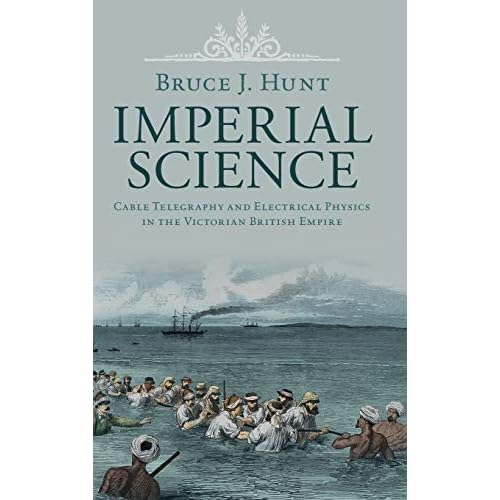 Imperial Science: Cable Telegraphy and Electrical Physics in the Victorian British Empire (Science in History)