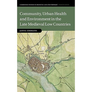 Community, Urban Health and Environment in the Late Medieval Low Countries: 119 (Cambridge Studies in Medieval Life and Thought: Fourth Series, Series Number 119)