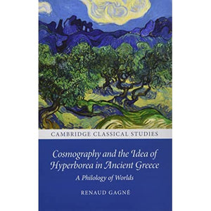 Cosmography and the Idea of Hyperborea in Ancient Greece: A Philology of Worlds (Cambridge Classical Studies)