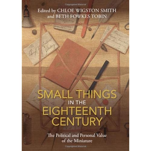 Small Things in the Eighteenth Century: The Political and Personal Value of the Miniature