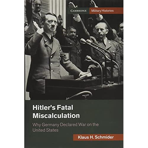 Hitler's Fatal Miscalculation: Why Germany Declared War on the United States (Cambridge Military Histories)