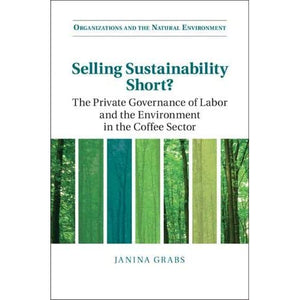 Selling Sustainability Short?: The Private Governance of Labor and the Environment in the Coffee Sector (Organizations and the Natural Environment)