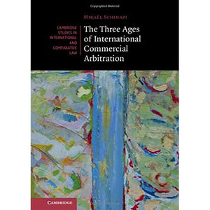 The Three Ages of International Commercial Arbitration: 163 (Cambridge Studies in International and Comparative Law, Series Number 163)