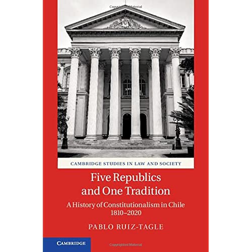 Five Republics and One Tradition: A History of Constitutionalism in Chile 1810–2020 (Cambridge Studies in Law and Society)