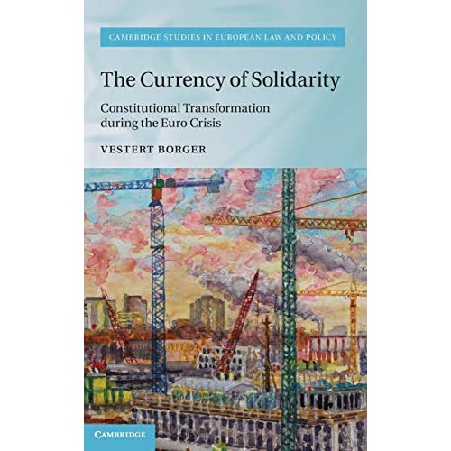 The Currency of Solidarity: Constitutional Transformation during the Euro Crisis (Cambridge Studies in European Law and Policy)