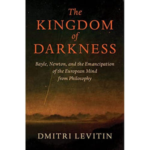 The Kingdom of Darkness: Bayle, Newton, and the Emancipation of the European Mind from Philosophy