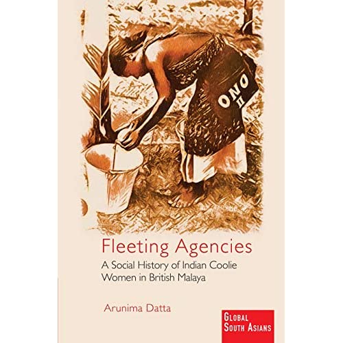 Fleeting Agencies: A Social History of Indian Coolie Women in British Malaya (Global South Asians)