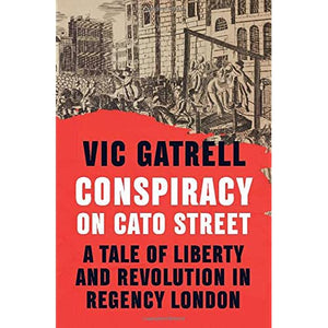 Conspiracy on Cato Street: A Tale of Liberty and Revolution in Regency London