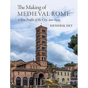 The Making of Medieval Rome: A New Profile of the City, 400 – 1420