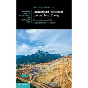 International Investment Law and Legal Theory: Expropriation and the Fragmentation of Sources: 158 (Cambridge Studies in International and Comparative Law, Series Number 158)