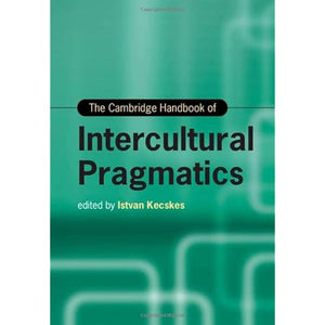 The Cambridge Handbook of Intercultural Pragmatics (Cambridge Handbooks in Language and Linguistics)