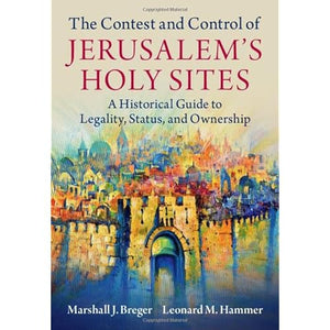 The Contest and Control of Jerusalem's Holy Sites: A Historical Guide to Legality, Status, and Ownership