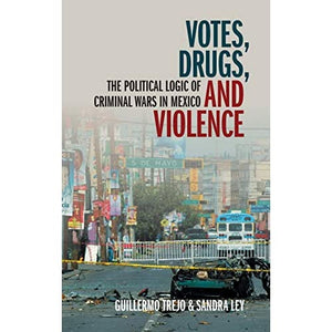 Votes, Drugs, and Violence: The Political Logic of Criminal Wars in Mexico (Cambridge Studies in Comparative Politics)