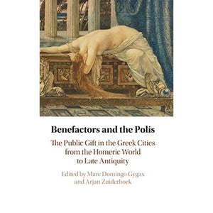 Benefactors and the Polis: The Public Gift in the Greek Cities from the Homeric World to Late Antiquity