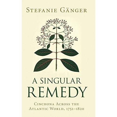 A Singular Remedy: Cinchona Across the Atlantic World, 1751–1820 (Science in History)