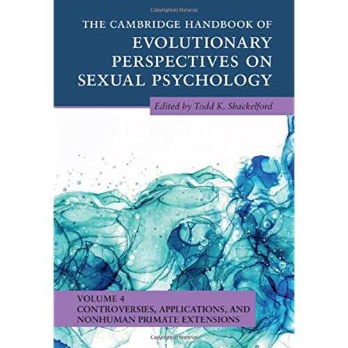 The Cambridge Handbook of Evolutionary Perspectives on Sexual Psychology: Volume 4, Controversies, Applications, and Nonhuman Primate Extensions (Cambridge Handbooks in Psychology)