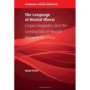 The Language of Mental Illness: Corpus Linguistics and the Construction of Mental Illness in the Press (Cambridge Applied Linguistics)